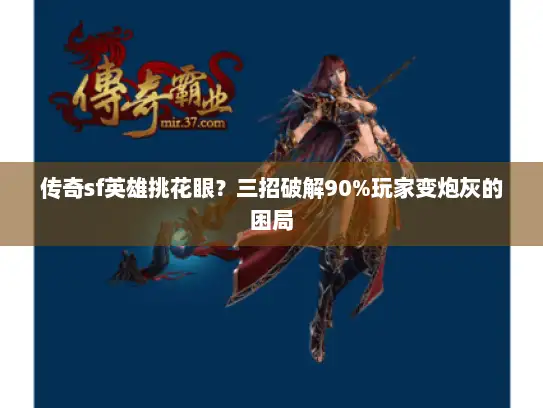 传奇sf英雄挑花眼？三招破解90%玩家变炮灰的困局