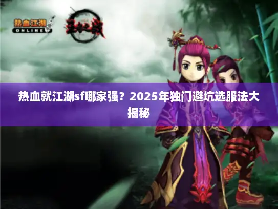 热血就江湖sf哪家强？2025年独门避坑选服法大揭秘