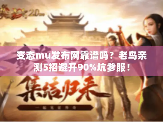 变态mu发布网靠谱吗？老鸟亲测5招避开90%坑爹服！