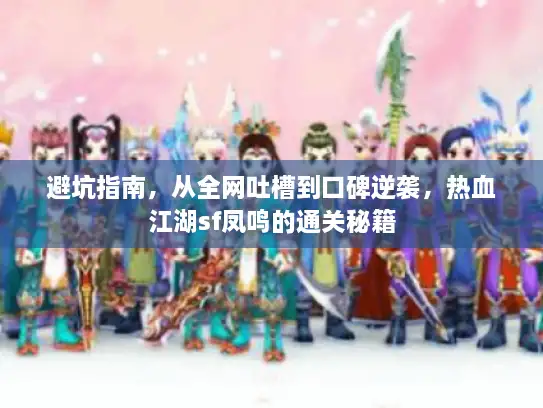 避坑指南,从全网吐槽到口碑逆袭,热血江湖sf凤鸣的通关秘籍 避坑指南,从全网吐槽到口碑逆袭,热血江湖sf凤鸣的通关秘籍