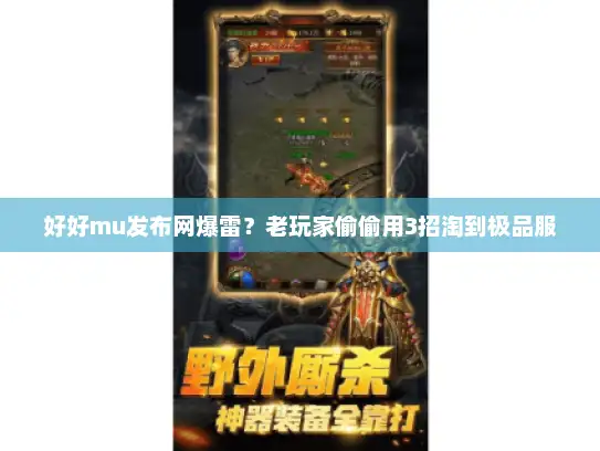 好好mu发布网爆雷?老玩家偷偷用3招淘到极品服 好好mu发布网爆雷?老玩家偷偷用3招淘到极品服