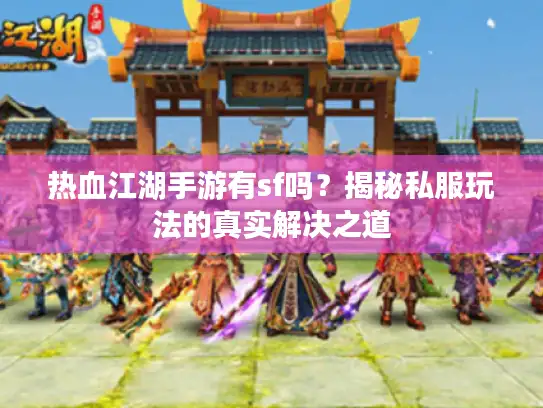 热血江湖手游有sf吗？揭秘私服玩法的真实解决之道