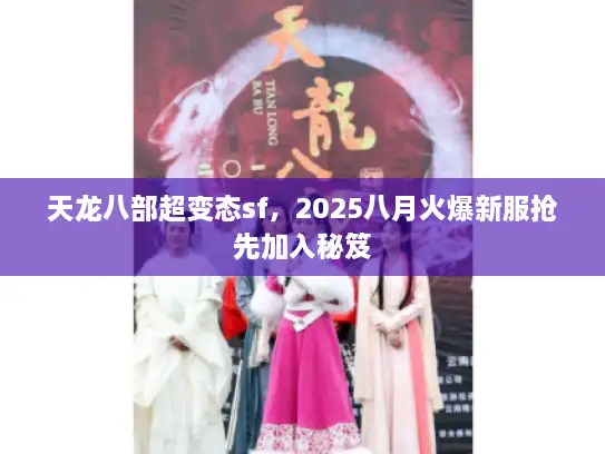 天龙八部超变态sf，2025八月火爆新服抢先加入秘笈
