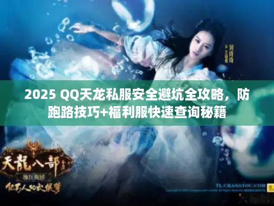 2025 QQ天龙私服安全避坑全攻略，防跑路技巧+福利服快速查询秘籍