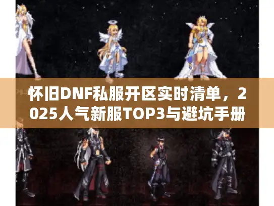 怀旧DNF私服开区实时清单，2025人气新服TOP3与避坑手册