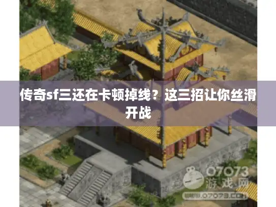 传奇sf三还在卡顿掉线？这三招让你丝滑开战