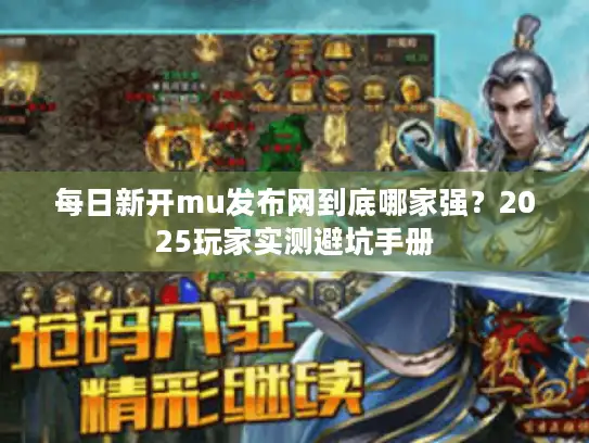 每日新开mu发布网到底哪家强？2025玩家实测避坑手册