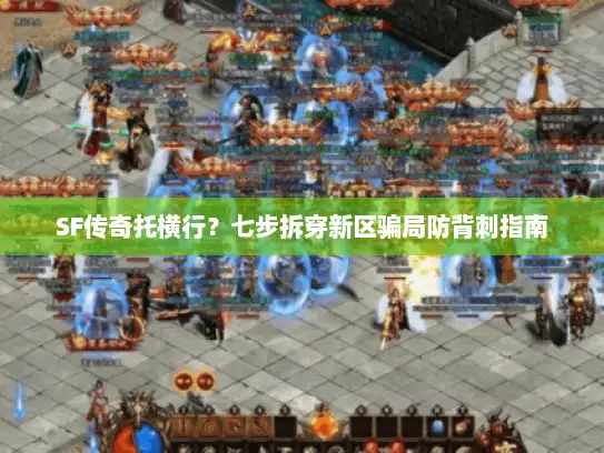 SF传奇托横行？七步拆穿新区骗局防背刺指南
