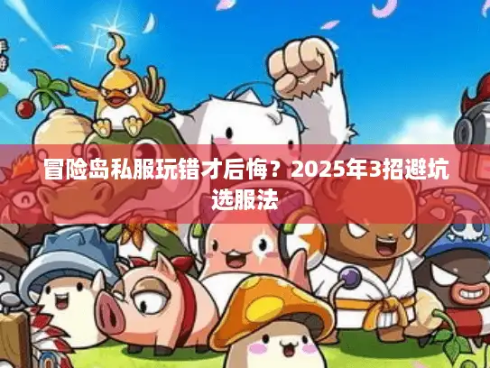 冒险岛私服玩错才后悔？2025年3招避坑选服法