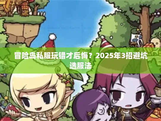 冒险岛私服玩错才后悔？2025年3招避坑选服法