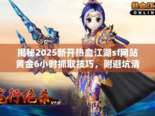 揭秘2025新开热血江湖sf网站黄金6小时抓取技巧，附避坑清单！