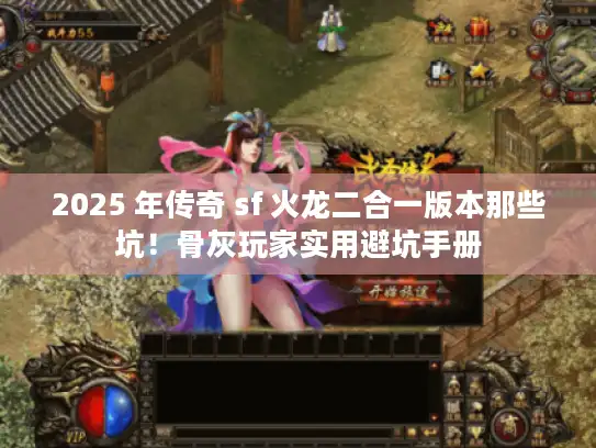 2025 年传奇 sf 火龙二合一版本那些坑！骨灰玩家实用避坑手册
