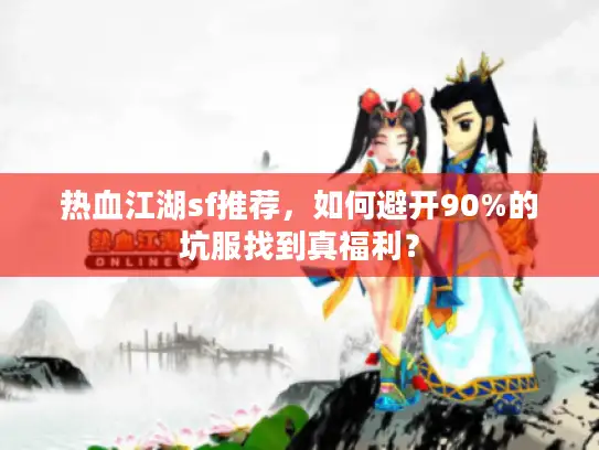 热血江湖sf推荐，如何避开90%的坑服找到真福利？