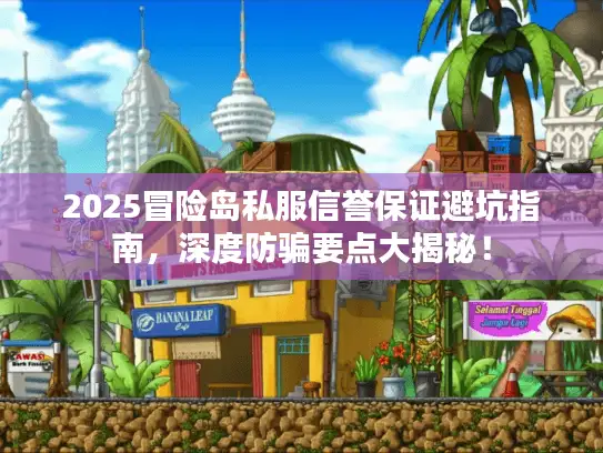 2025冒险岛私服信誉保证避坑指南，深度防骗要点大揭秘！