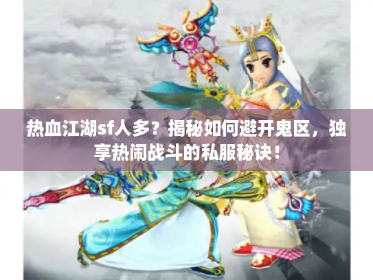 热血江湖sf人多？揭秘如何避开鬼区，独享热闹战斗的私服秘诀！