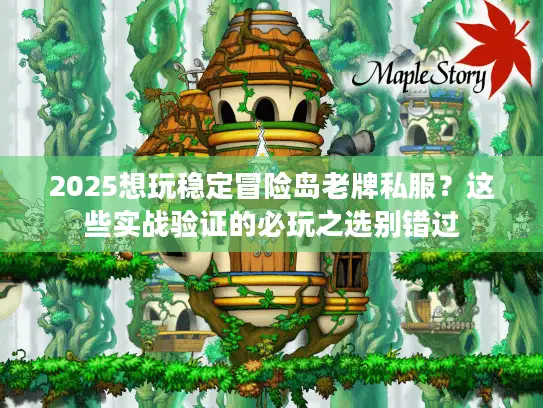 2025想玩稳定冒险岛老牌私服？这些实战验证的必玩之选别错过