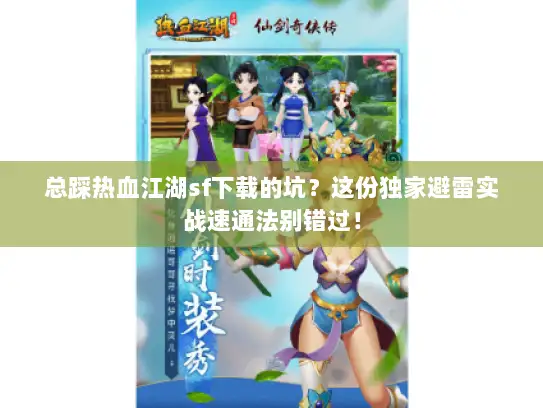 总踩热血江湖sf下载的坑？这份独家避雷实战速通法别错过！