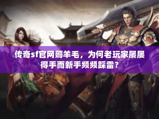 传奇sf官网薅羊毛，为何老玩家屡屡得手而新手频频踩雷？