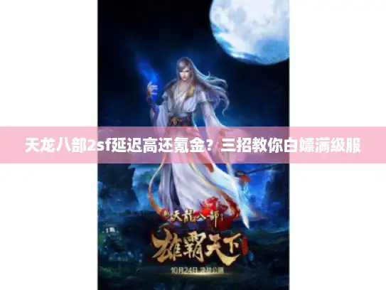天龙八部2sf延迟高还氪金？三招教你白嫖满级服