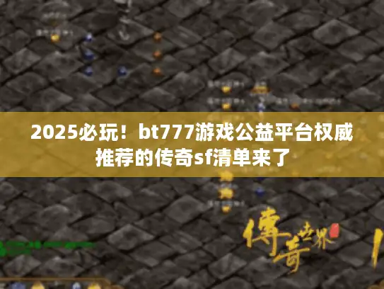 2025必玩!bt777游戏公益平台权威推荐的传奇sf清单来了 2025必玩!bt777游戏公益平台权威推荐的传奇sf清单来了