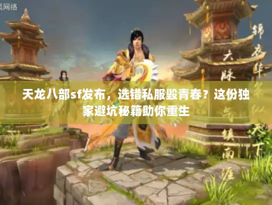天龙八部sf发布，选错私服毁青春？这份独家避坑秘籍助你重生
