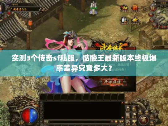 实测3个传奇sf私服，骷髅王最新版本终极爆率差异究竟多大？