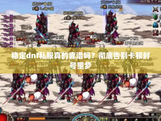 稳定dnf私服真的靠谱吗?彻底告别卡顿封号噩梦 稳定dnf私服真的靠谱吗?彻底告别卡顿封号噩梦