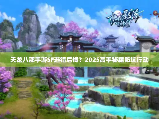 天龙八部手游SF选错后悔？2025高手秘籍防坑行动