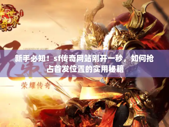 新手必知!sf传奇网站刚开一秒,如何抢占首发位置的实用秘籍 新手必知!sf传奇网站刚开一秒,如何抢占首发位置的实用秘籍