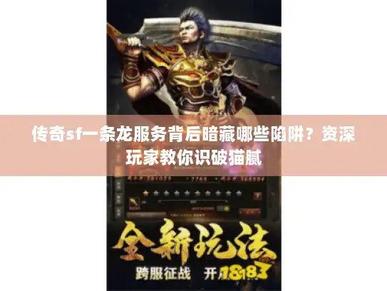 传奇sf一条龙服务背后暗藏哪些陷阱？资深玩家教你识破猫腻