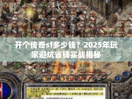 开个传奇sf多少钱？2025年玩家避坑省钱实战揭秘