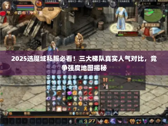 2025选魔域私服必看！三大梯队真实人气对比，竞争强度地图揭秘