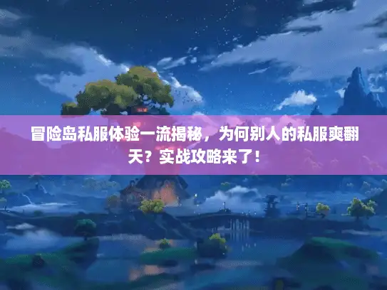 冒险岛私服体验一流揭秘，为何别人的私服爽翻天？实战攻略来了！