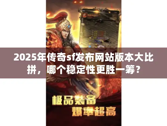 2025年传奇sf发布网站版本大比拼，哪个稳定性更胜一筹？