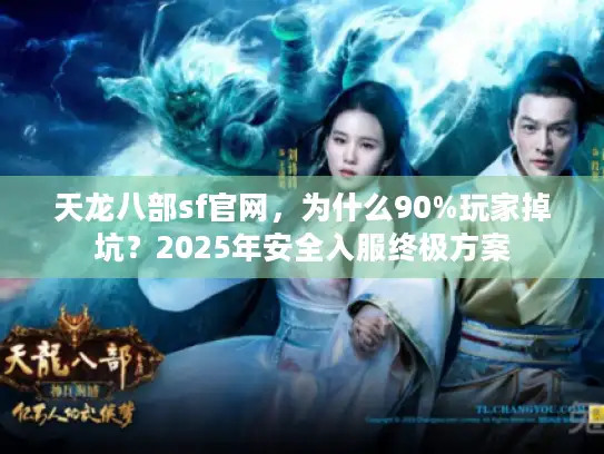 天龙八部sf官网，为什么90%玩家掉坑？2025年安全入服终极方案