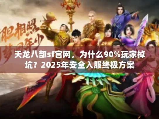 天龙八部sf官网，为什么90%玩家掉坑？2025年安全入服终极方案