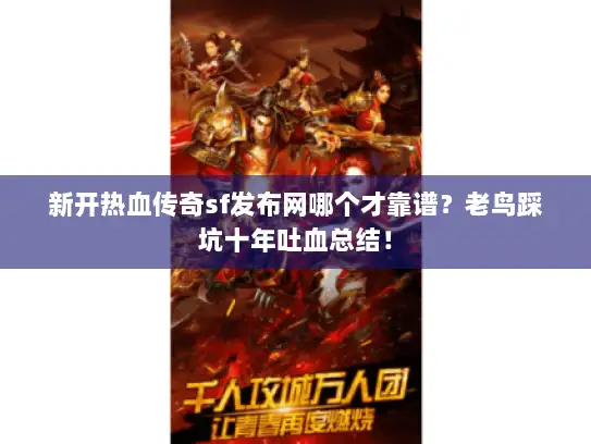 新开热血传奇sf发布网哪个才靠谱?老鸟踩坑十年吐血总结! 新开热血传奇sf发布网哪个才靠谱?老鸟踩坑十年吐血总结!