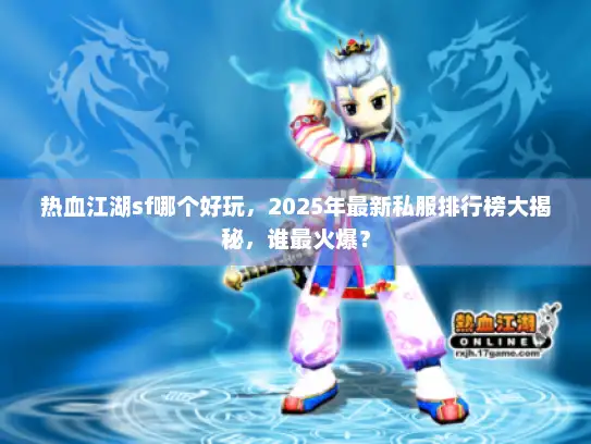 热血江湖sf哪个好玩，2025年最新私服排行榜大揭秘，谁最火爆？