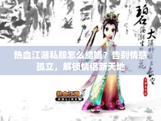 热血江湖私服怎么结婚？告别情感孤立，解锁情侣新天地