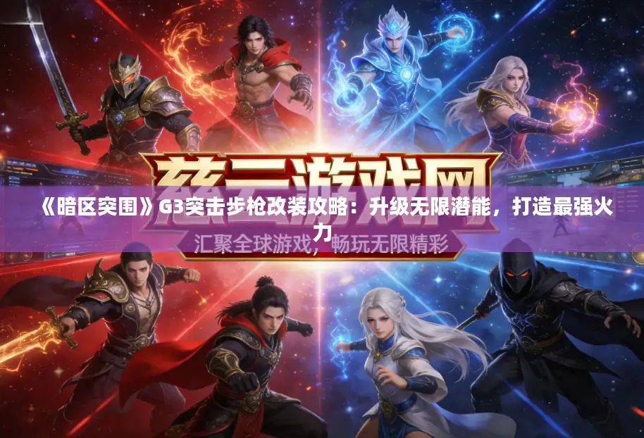 《暗区突围》G3突击步枪改装攻略：升级无限潜能，打造最强火力