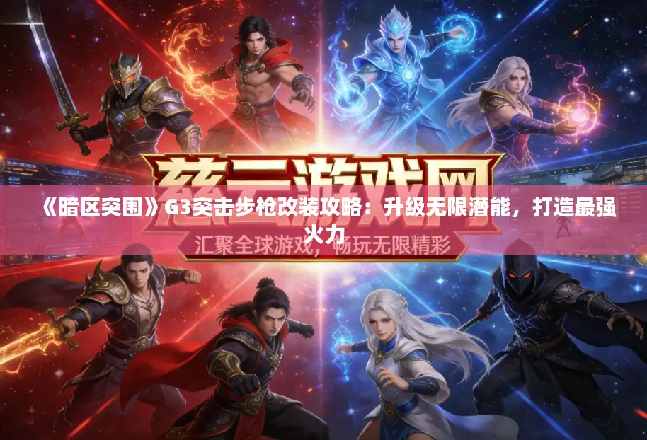 《暗区突围》G3突击步枪改装攻略：升级无限潜能，打造最强火力