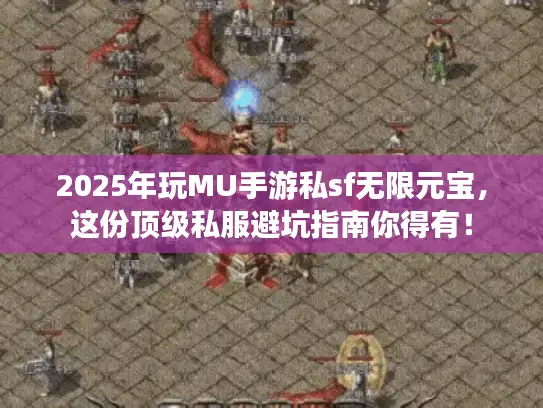 2025年玩MU手游私sf无限元宝，这份顶级私服避坑指南你得有！