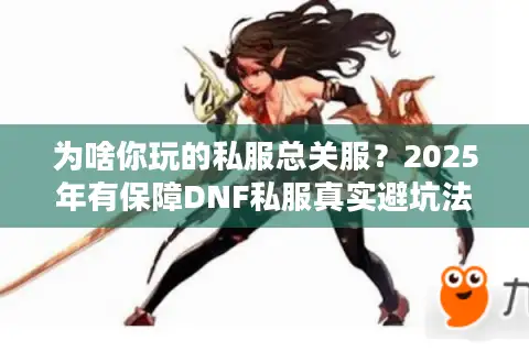 为啥你玩的私服总关服？2025年有保障DNF私服真实避坑法