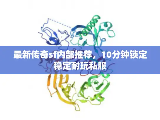 最新传奇sf内部推荐，10分钟锁定稳定耐玩私服