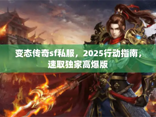 变态传奇sf私服，2025行动指南，速取独家高爆版