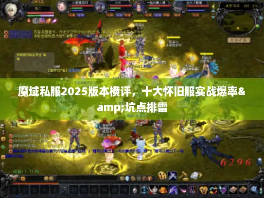 魔域私服2025版本横评，十大怀旧服实战爆率&坑点排雷