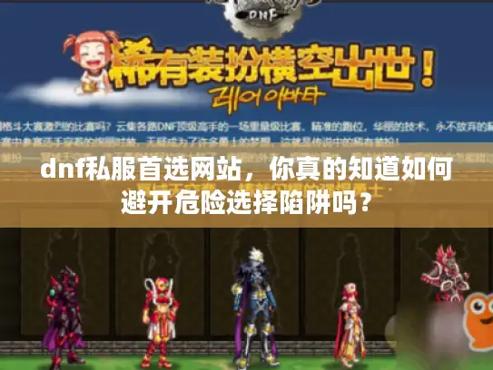 dnf私服首选网站,你真的知道如何避开危险选择陷阱吗? dnf私服首选网站,你真的知道如何避开危险选择陷阱吗?