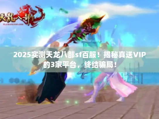 2025实测天龙八部sf百服！揭秘真送VIP的3家平台，终结骗局！