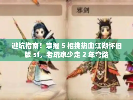 避坑指南！掌握 5 招挑热血江湖怀旧版 sf，老玩家少走 2 年弯路