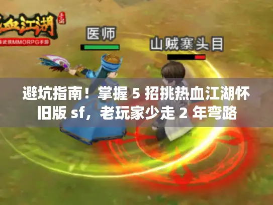 避坑指南！掌握 5 招挑热血江湖怀旧版 sf，老玩家少走 2 年弯路